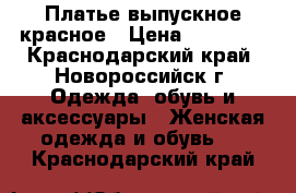 Платье выпускное красное › Цена ­ 10 000 - Краснодарский край, Новороссийск г. Одежда, обувь и аксессуары » Женская одежда и обувь   . Краснодарский край